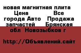 новая магнитная плита › Цена ­ 10 000 - Все города Авто » Продажа запчастей   . Брянская обл.,Новозыбков г.